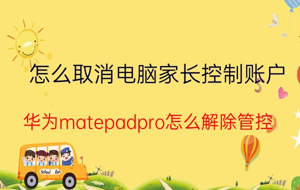 怎么取消电脑家长控制账户 华为matepadpro怎么解除管控？